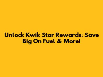 Unlock Kwik Star Rewards: Save Big On Fuel & More!