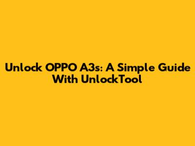 Unlock OPPO A3s: A Simple Guide With UnlockTool