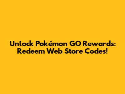 Unlock Pokémon GO Rewards: Redeem Web Store Codes!