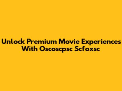 Unlock Premium Movie Experiences With Oscoscpsc Scfoxsc