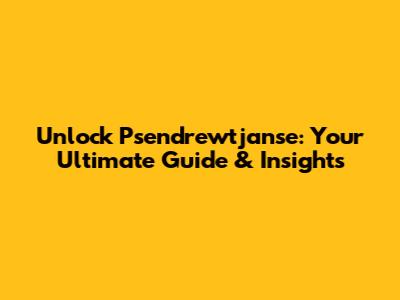 Unlock Psendrewtjanse: Your Ultimate Guide & Insights
