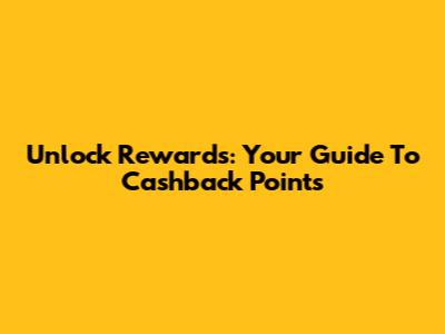 Unlock Rewards: Your Guide To Cashback Points