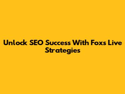 Unlock SEO Success With Fox's Live Strategies