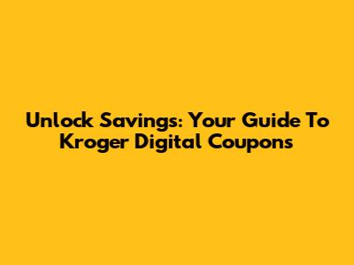 Unlock Savings: Your Guide To Kroger Digital Coupons