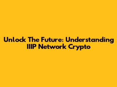 Unlock The Future: Understanding IIIP Network Crypto