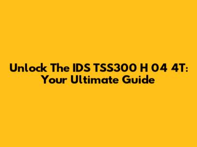 Unlock The IDS TSS300 H 04 4T: Your Ultimate Guide