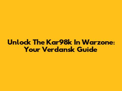 Unlock The Kar98k In Warzone: Your Verdansk Guide