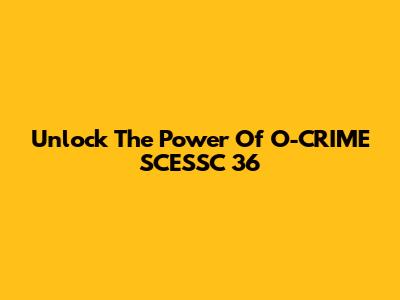Unlock The Power Of O-CRIME SCESSC 36