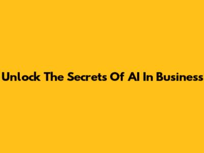 Unlock The Secrets Of AI In Business