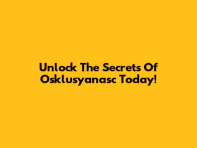 Unlock The Secrets Of Osklusyanasc Today!