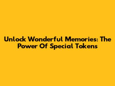 Unlock Wonderful Memories: The Power Of Special Tokens