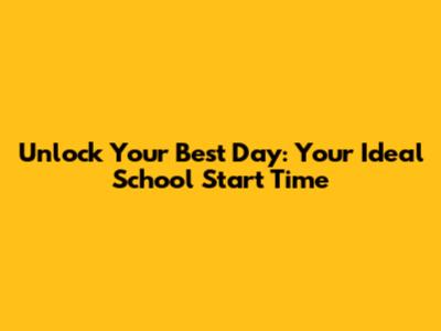 Unlock Your Best Day: Your Ideal School Start Time