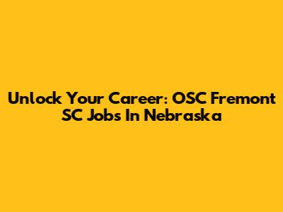 Unlock Your Career: OSC Fremont SC Jobs In Nebraska