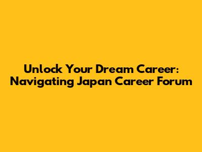 Unlock Your Dream Career: Navigating Japan Career Forum