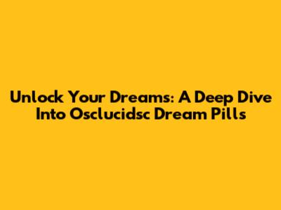 Unlock Your Dreams: A Deep Dive Into Osclucidsc Dream Pills