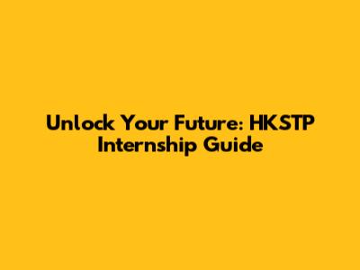 Unlock Your Future: HKSTP Internship Guide
