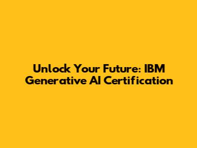 Unlock Your Future: IBM Generative AI Certification