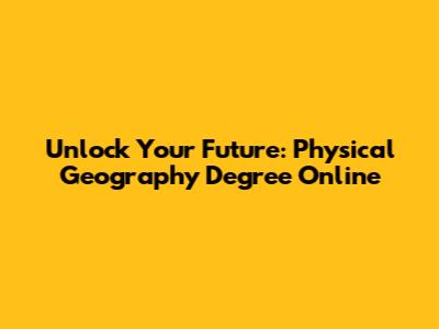 Unlock Your Future: Physical Geography Degree Online