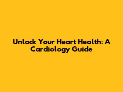 Unlock Your Heart Health: A Cardiology Guide