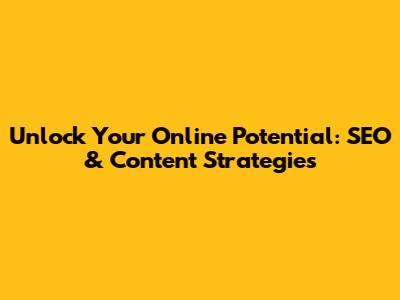 Unlock Your Online Potential: SEO & Content Strategies