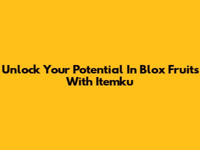 Unlock Your Potential In Blox Fruits With Itemku