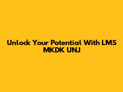 Unlock Your Potential With LMS MKDK UNJ