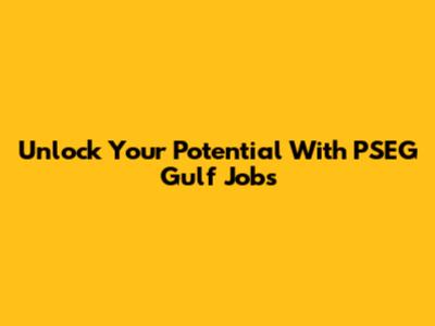 Unlock Your Potential With PSEG Gulf Jobs