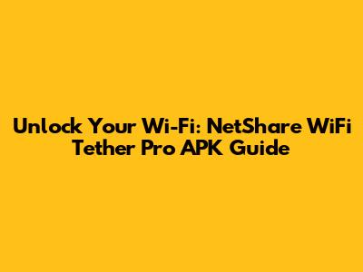 Unlock Your Wi-Fi: NetShare WiFi Tether Pro APK Guide