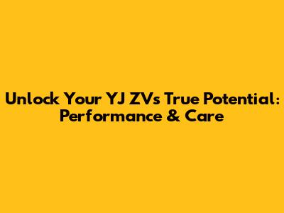 Unlock Your YJ ZV's True Potential: Performance & Care
