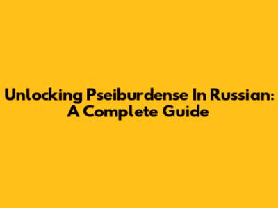 Unlocking 'Pseiburdense' In Russian: A Complete Guide