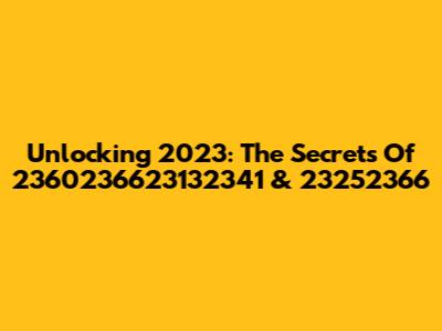 Unlocking 2023: The Secrets Of 2360236623132341 & 23252366