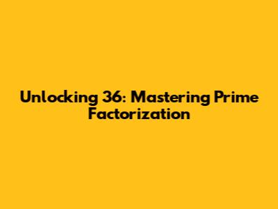 Unlocking 36: Mastering Prime Factorization