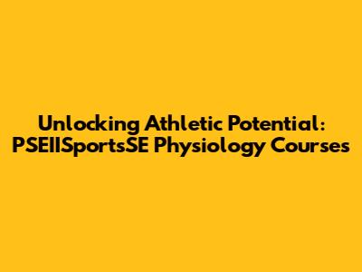 Unlocking Athletic Potential: PSEIISportsSE Physiology Courses