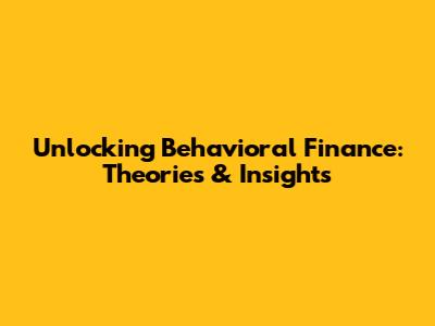 Unlocking Behavioral Finance: Theories & Insights
