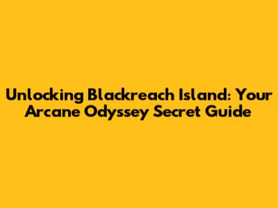 Unlocking Blackreach Island: Your Arcane Odyssey Secret Guide