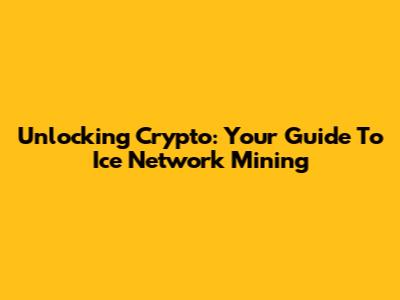 Unlocking Crypto: Your Guide To Ice Network Mining