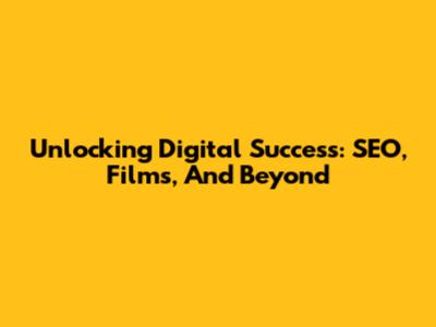 Unlocking Digital Success: SEO, Films, And Beyond