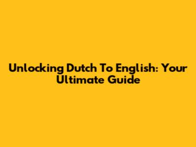 Unlocking Dutch To English: Your Ultimate Guide