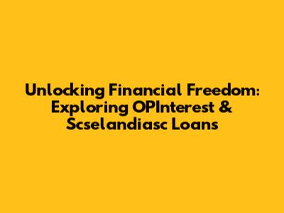 Unlocking Financial Freedom: Exploring OPInterest & Scselandiasc Loans