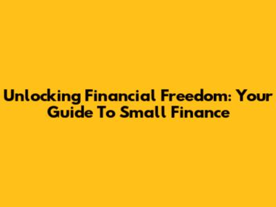 Unlocking Financial Freedom: Your Guide To Small Finance