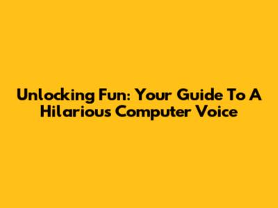 Unlocking Fun: Your Guide To A Hilarious Computer Voice