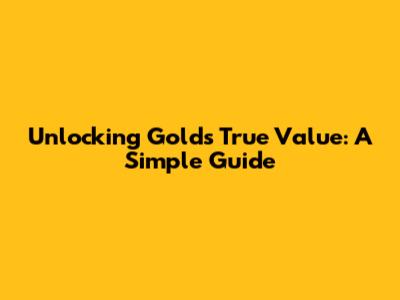 Unlocking Gold's True Value: A Simple Guide
