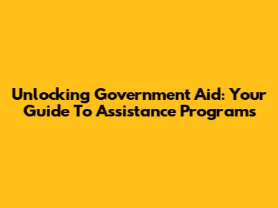 Unlocking Government Aid: Your Guide To Assistance Programs