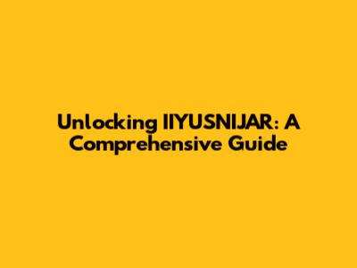 Unlocking IIYUSNIJAR: A Comprehensive Guide