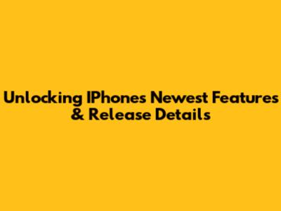 Unlocking IPhone's Newest Features & Release Details