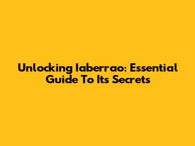 Unlocking Iaberrao: Essential Guide To Its Secrets