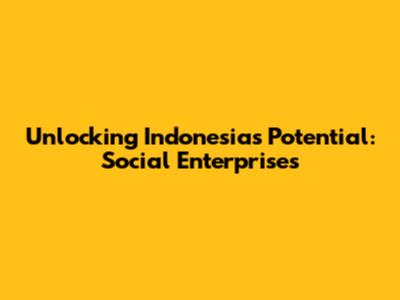 Unlocking Indonesia's Potential: Social Enterprises