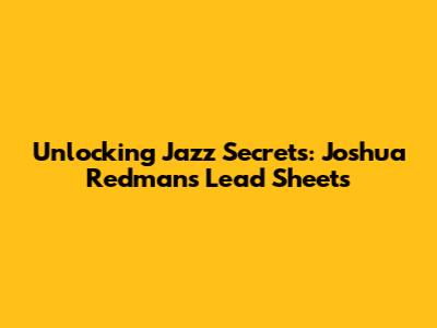 Unlocking Jazz Secrets: Joshua Redman's Lead Sheets