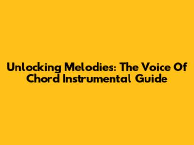 Unlocking Melodies: The Voice Of Chord Instrumental Guide
