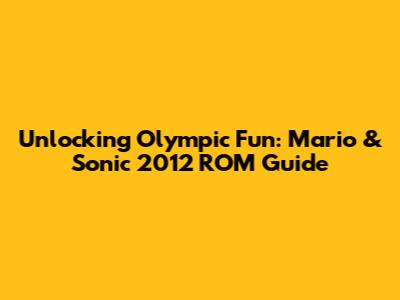 Unlocking Olympic Fun: Mario & Sonic 2012 ROM Guide